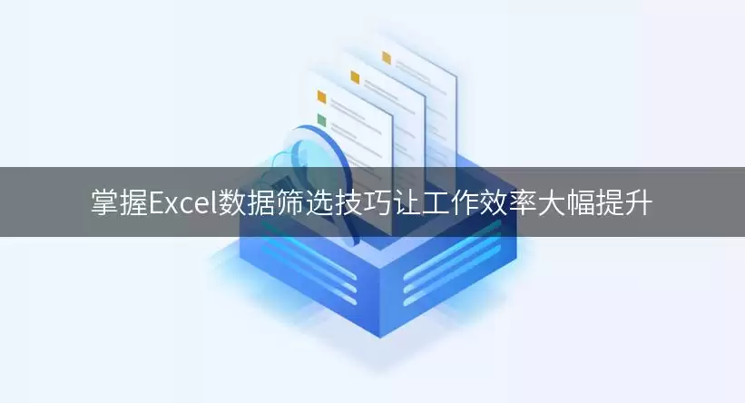掌握Excel数据筛选技巧让工作效率大幅提升