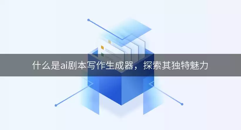 什么是ai剧本写作生成器,探索其独特魅力