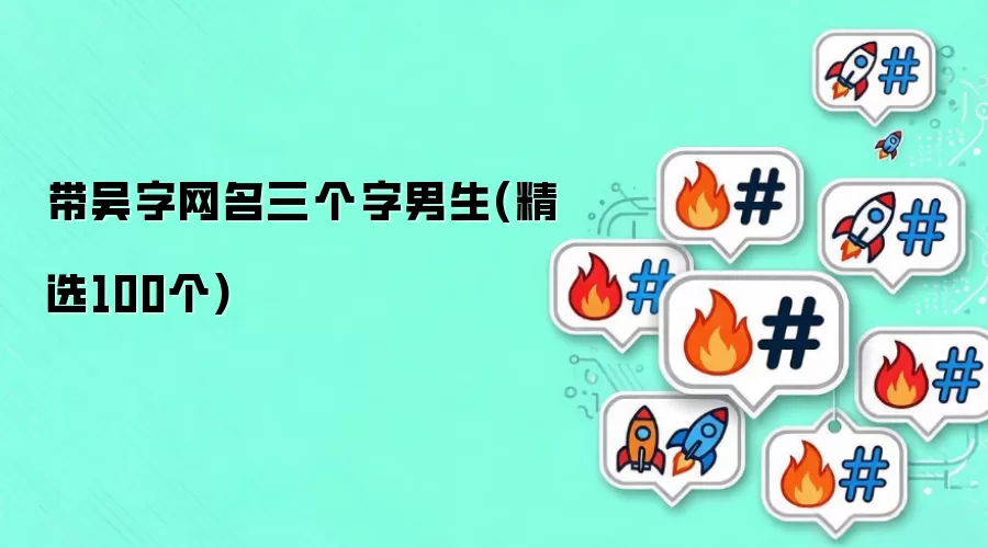 带吴字网名三个字男生(精选100个)