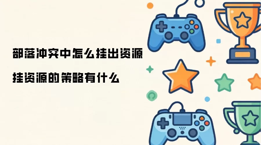 部落冲突中如何挂出资源挂资源的策略有什么