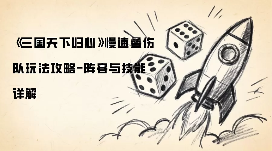 《三国天下归心》慢速叠伤队玩法攻略-阵容与技能详细说明