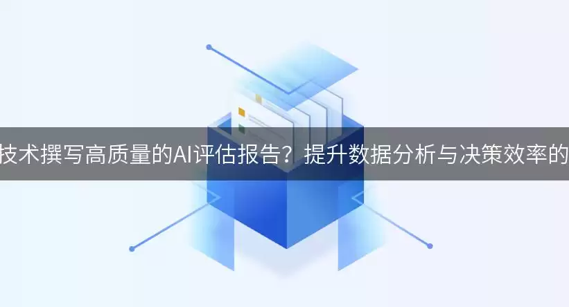 如何利用AI技术撰写高质量的AI评估报告？提升数据分析与决策效率的实用指南！