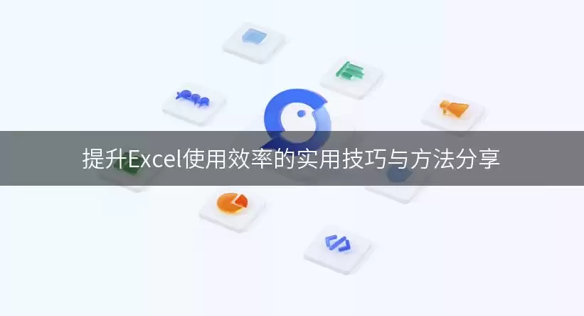 提升Excel使用效率的实用技巧与处理思路分享要注意什么-核心信息和使用场景
