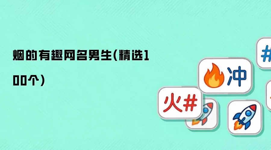 烟的有趣网名男生(精选100个)有哪些-风格分类和名称参考