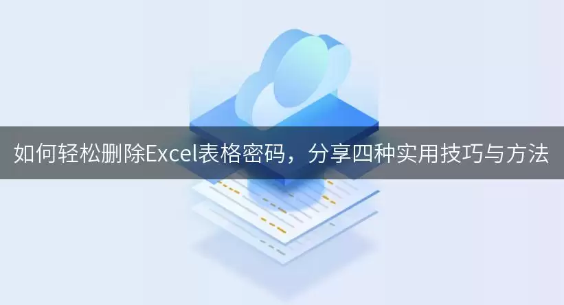 如何轻松删除Excel表格密码，分享四种实用技巧与怎么做-步骤位置线索
