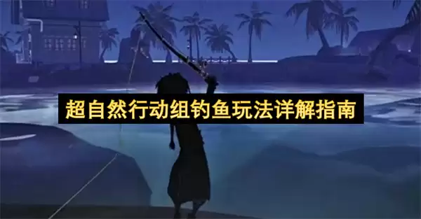 超自然行动组钓鱼玩法详细说明指南