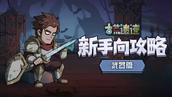 《古荒遗迹》新手向攻略-武器篇