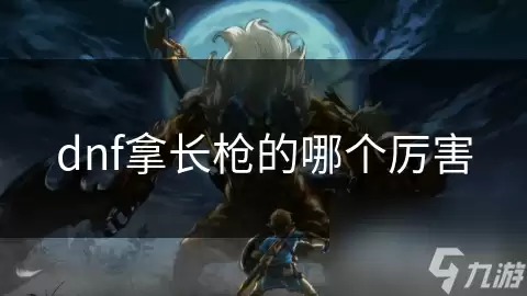 dnf拿长枪的哪个厉害