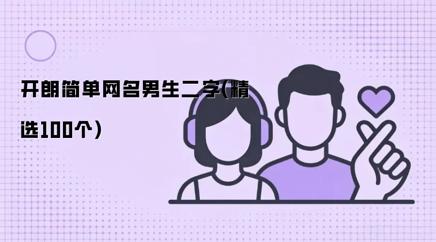 开朗简单网名男生二字(精选100个)有哪些-风格分类和名称参考