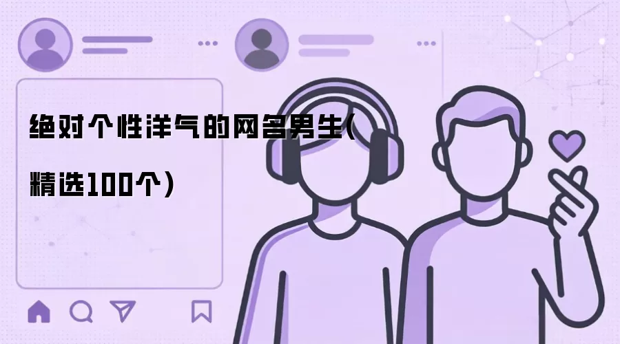 绝对个性洋气的网名男生(精选100个)有哪些-风格分类和名称参考