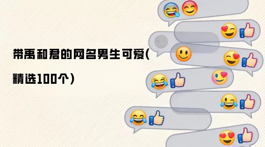 带禹和君的网名男生可爱(精选100个)有哪些-风格分类和名称参考