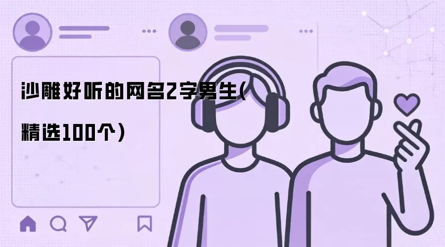 沙雕好听的网名2字男生(精选100个)有哪些-风格分类和名称参考