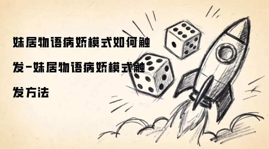 妹居物语病娇模式如何触发-妹居物语病娇模式触发方法