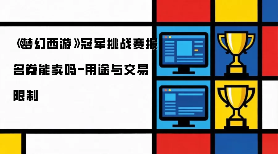《梦幻西游》冠军挑战赛报名券能卖吗-用途与交易限制