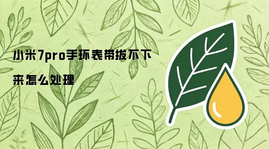 小米7pro手环表带拔不下来怎么处理