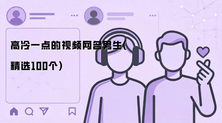高冷一点的视频网名男生(精选100个)有哪些-风格分类和名称参考