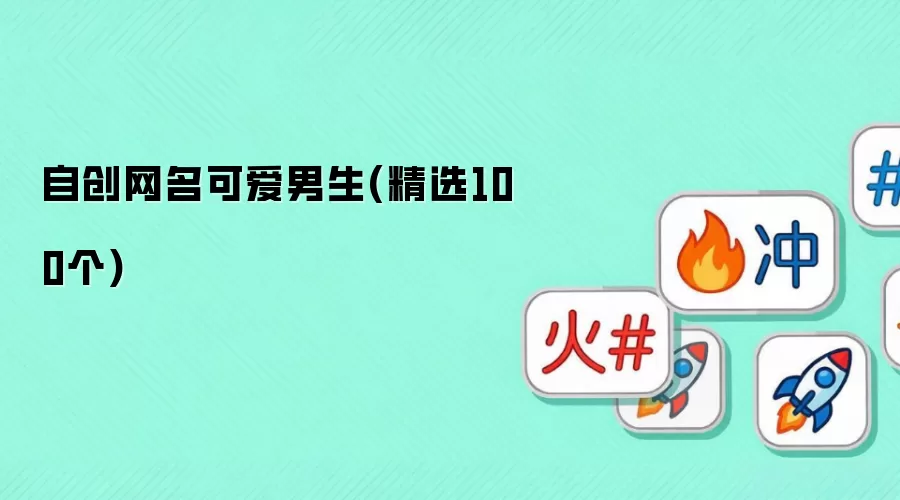 自创网名可爱男生(精选100个)
