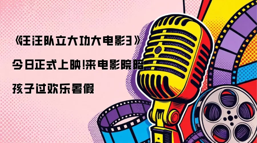 《汪汪队立大功大电影3》今日正式上映！来电影院陪孩子过欢乐暑假