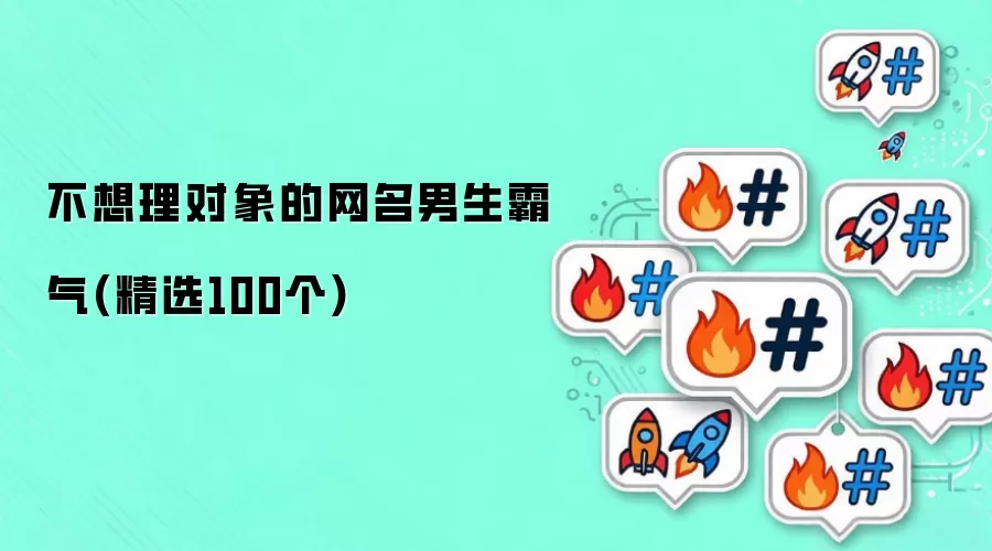 不想理对象的网名男生霸气(精选100个)有哪些-风格分类和名称参
