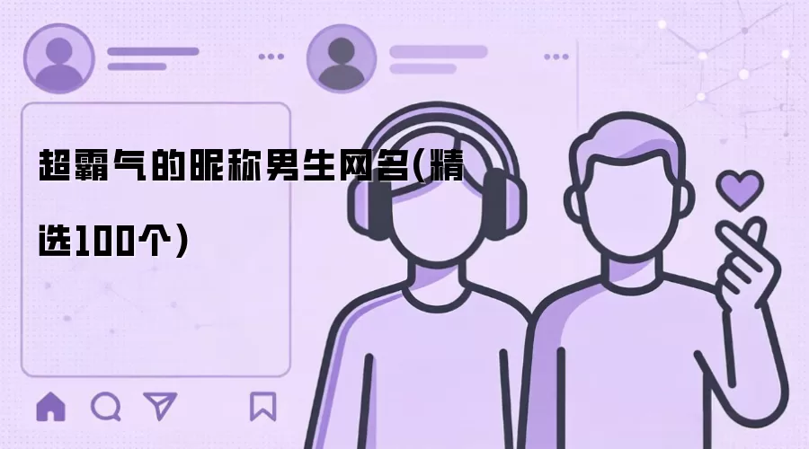 超霸气的昵称男生网名(精选100个)怎么使用-功能和使用场景