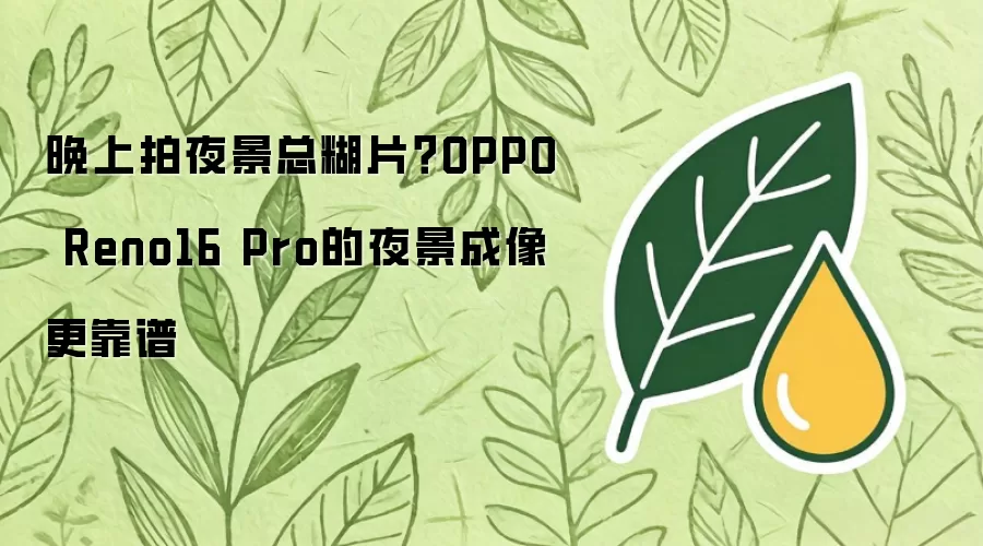 晚上拍夜景总糊片？OPPO Reno16 Pro的夜景成像更靠谱