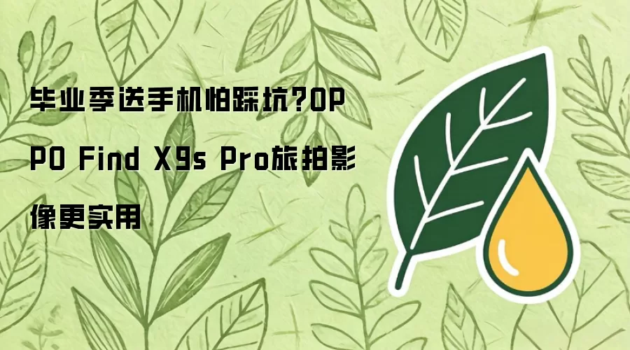 毕业季送手机怕踩坑？OPPO Find X9s Pro旅拍影像更实用