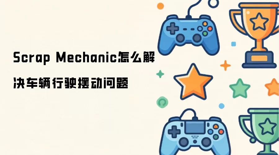 Scrap Mechanic怎么解决车辆行驶摆动问题
