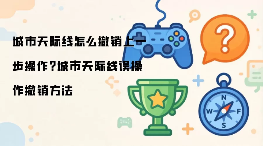 城市天际线怎么撤销上一步操作?城市天际线误操作撤销方法