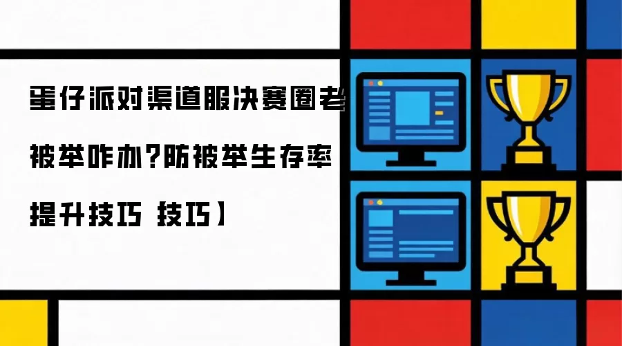 蛋仔派对渠道服决赛圈老被举咋办?防被举生存率提升技巧【技巧】