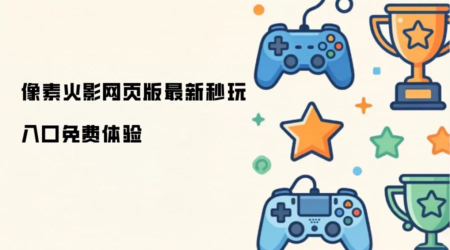 像素火影网页版最新秒玩入口免费体验