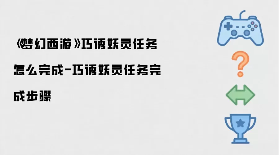 《梦幻西游》巧诱妖灵任务怎么完成-巧诱妖灵任务完成步骤