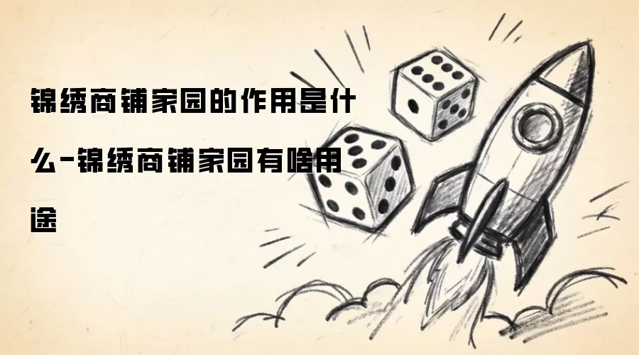 锦绣商铺家园的作用是什么-锦绣商铺家园有啥用途