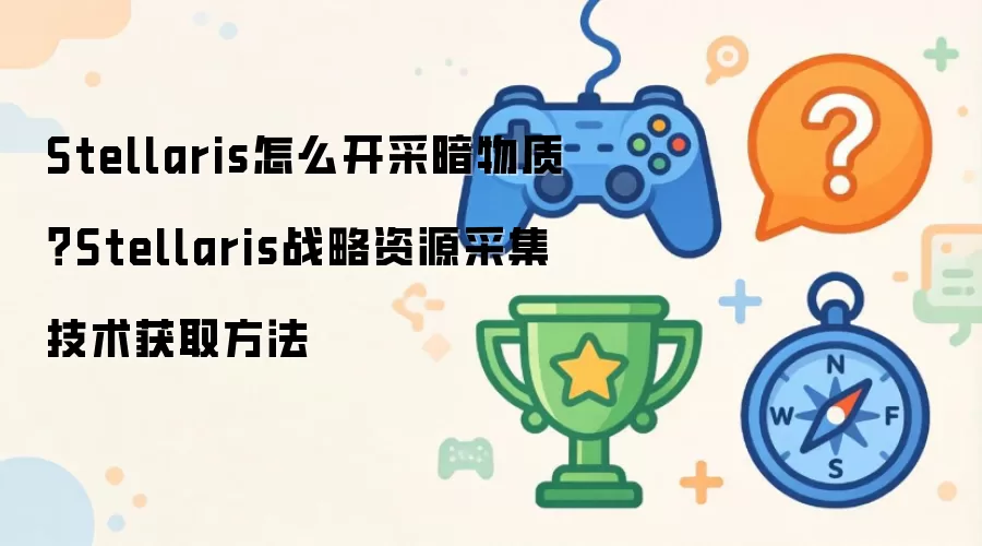 Stellaris怎么开采暗物质？Stellaris战略资源采集技术获取做法