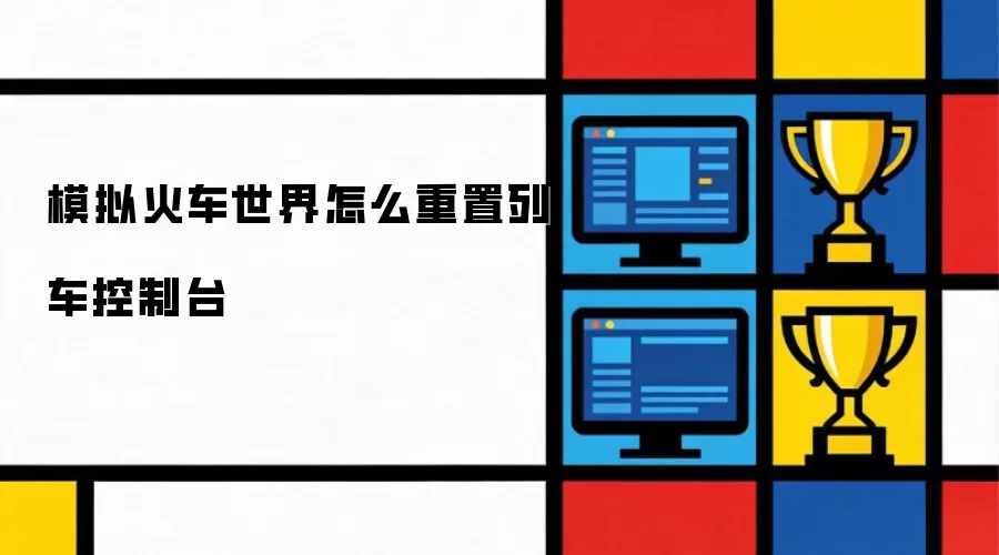 模拟火车世界如何重置列车控制台