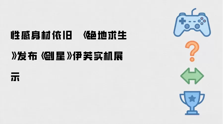 性感身材依旧 《绝地求生》发布《剑星》伊芙实机展示