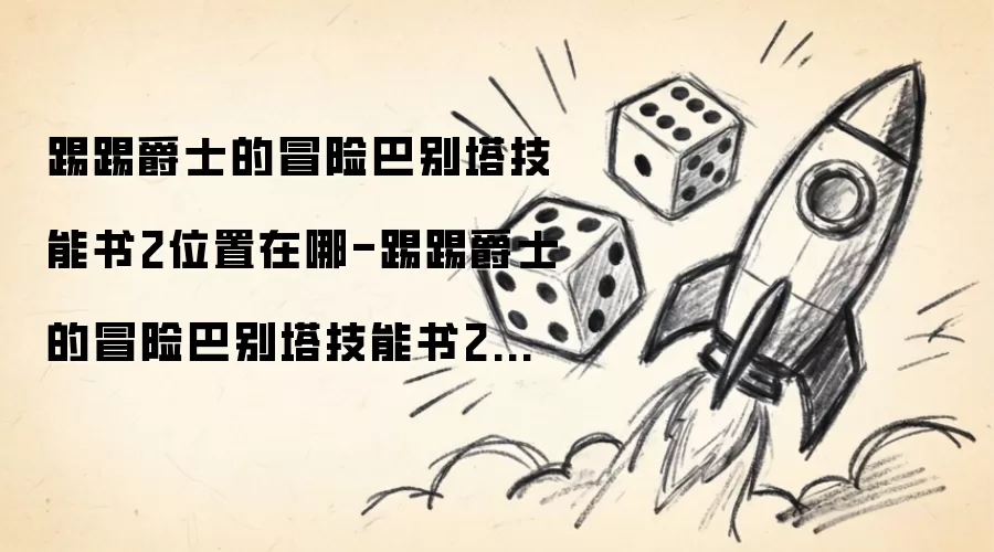踢踢爵士的冒险巴别塔技能书2位置在哪-踢踢爵士的冒险巴别塔技能书2在哪里找
