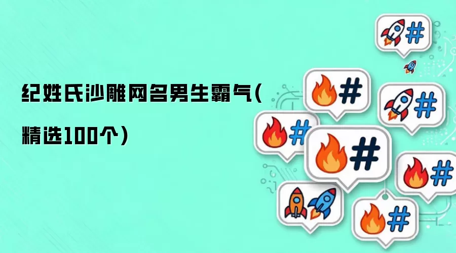 纪姓氏沙雕网名男生霸气有哪些-名单和取名方向