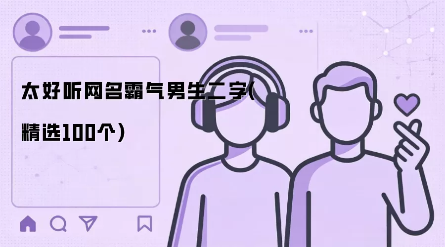 太好听网名霸气男生二字(精选100个)怎么使用-功能和使用场景