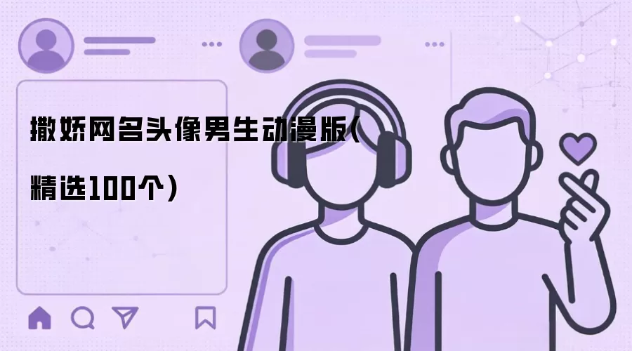 撒娇网名头像男生动漫版(精选100个)有哪些-风格分类和名称参考