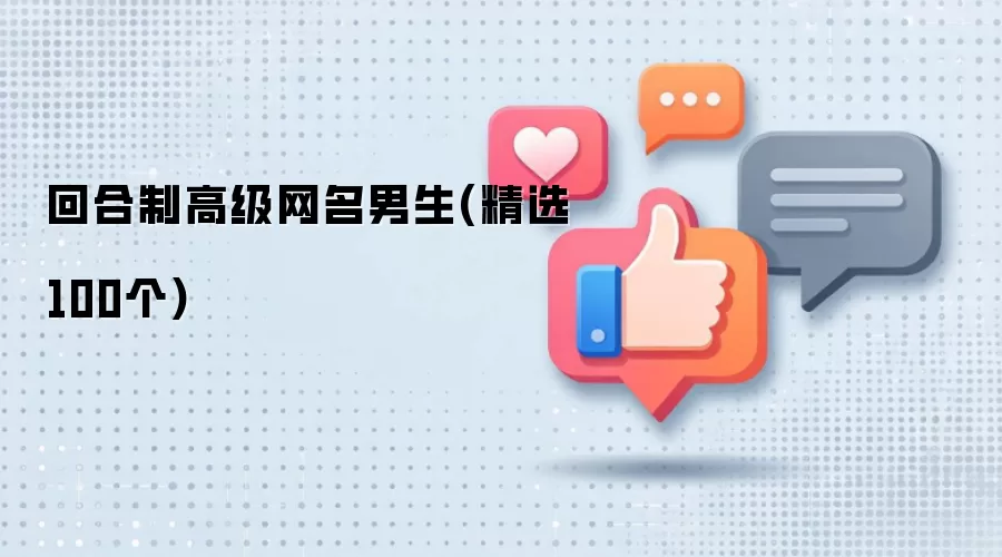 回合制高级网名男生(精选100个)有哪些-风格分类和名称参考