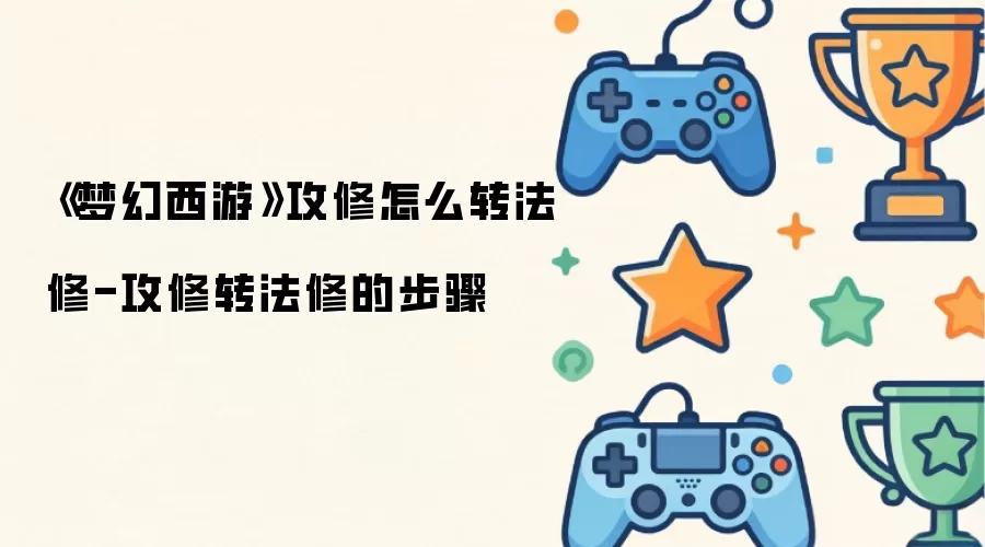 《梦幻西游》攻修怎么转法修-攻修转法修的步骤