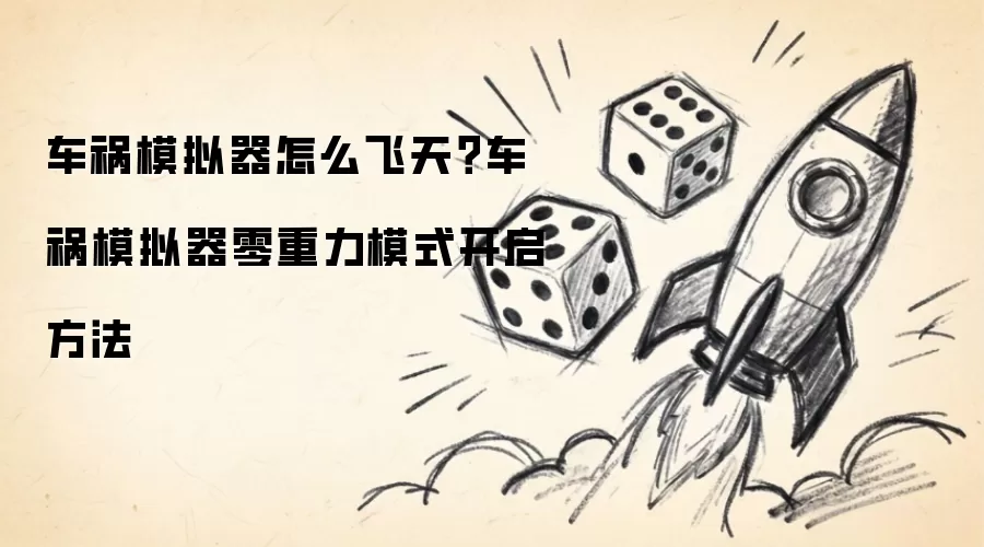 车祸模拟器怎么飞天?车祸模拟器零重力模式开启方法