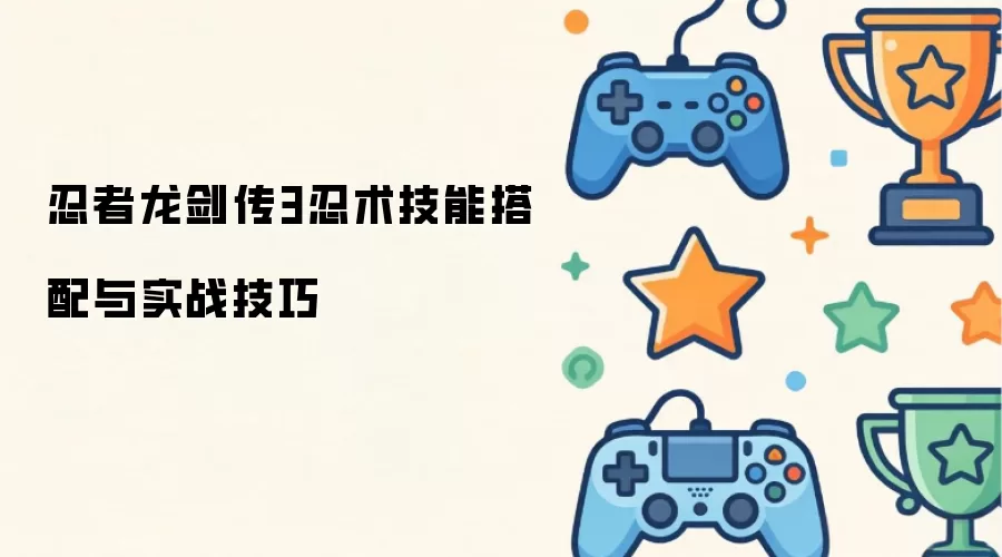 忍者龙剑传3忍术技能搭配与实战技巧