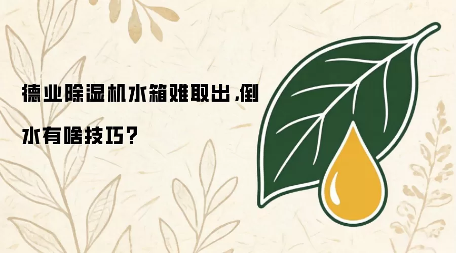 德业除湿机水箱难取出，倒水有啥技巧