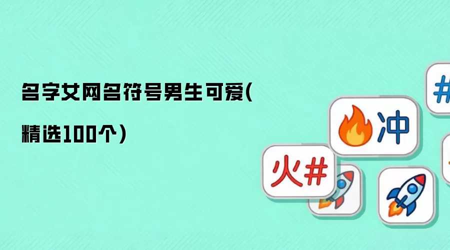 名字女网名符号男生可爱(精选100个)怎么看-事实变化和判断依据