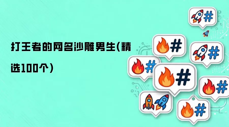 打王者的网名沙雕男生(精选100个)