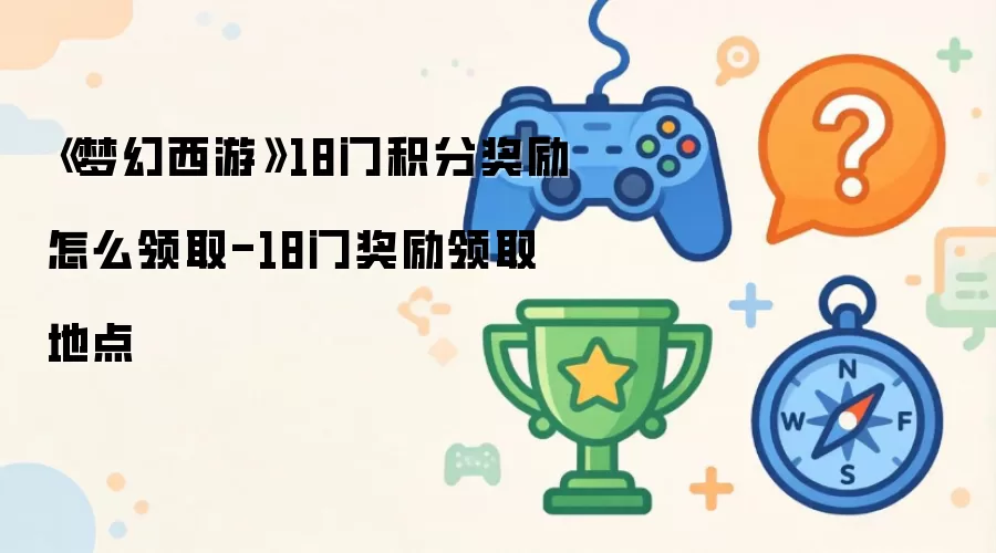 《梦幻西游》18门积分奖励如何领取-18门奖励领取地点