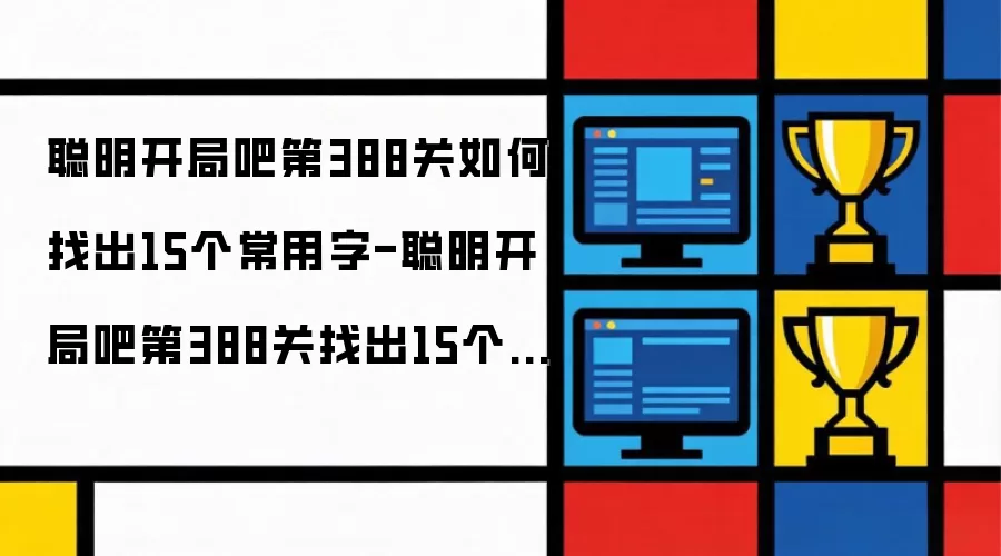 聪明开局吧第388关如何找出15个常用字-聪明开局吧第388关找出15个常用字的过关做法
