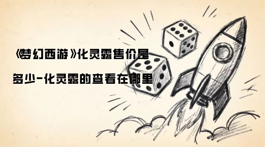 《梦幻西游》化灵露售价是多少-化灵露的查看在哪里