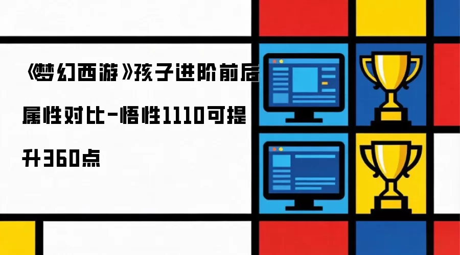《梦幻西游》孩子进阶前后属性对比-悟性1110可提升360点